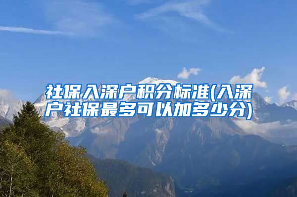 社保入深户积分标准(入深户社保最多可以加多少分)