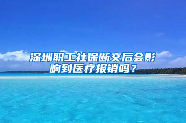 深圳职工社保断交后会影响到医疗报销吗？