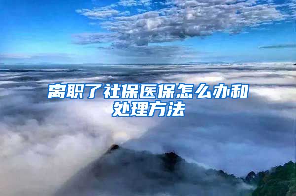 离职了社保医保怎么办和处理方法