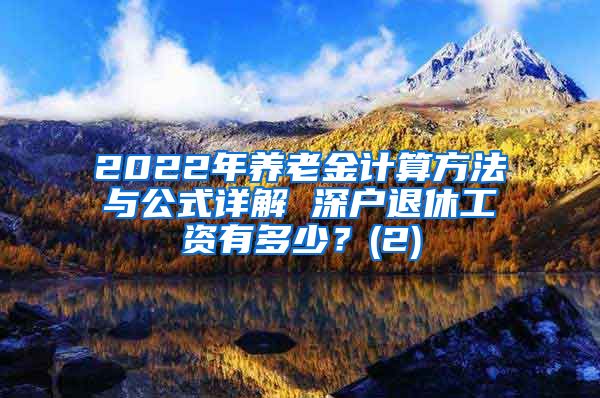 2022年养老金计算方法与公式详解 深户退休工资有多少？(2)