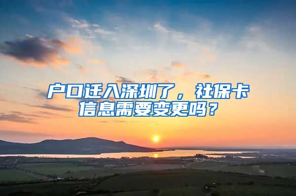 户口迁入深圳了，社保卡信息需要变更吗？