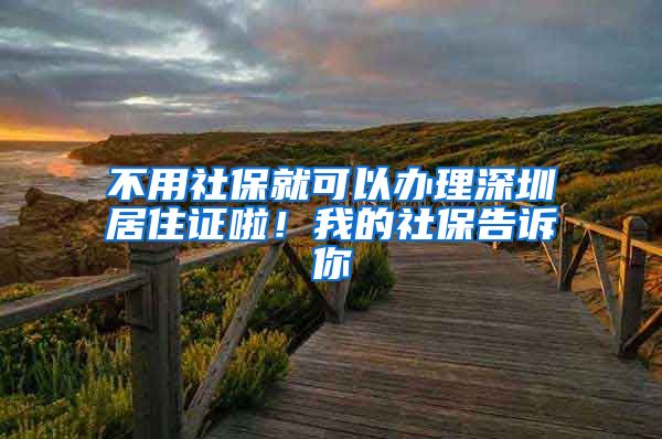 不用社保就可以办理深圳居住证啦！我的社保告诉你