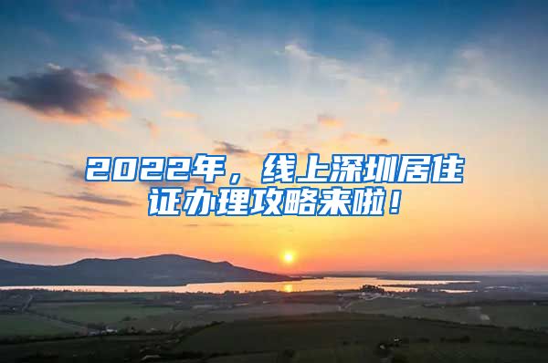 2022年，线上深圳居住证办理攻略来啦！