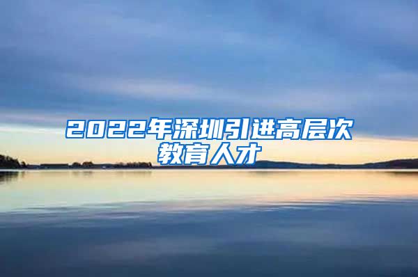 2022年深圳引进高层次教育人才