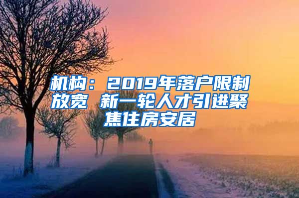 机构：2019年落户限制放宽 新一轮人才引进聚焦住房安居