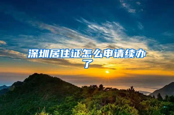 深圳居住证怎么申请续办了