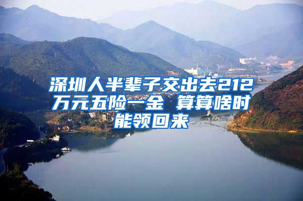 深圳人半辈子交出去212万元五险一金 算算啥时能领回来