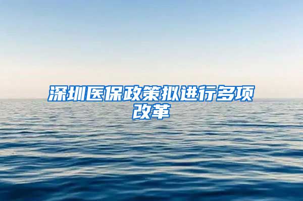 深圳医保政策拟进行多项改革