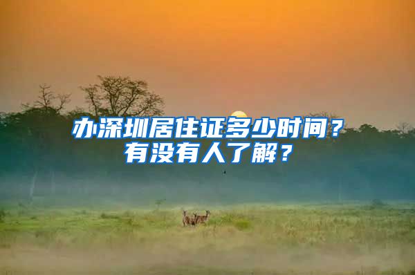 办深圳居住证多少时间？有没有人了解？