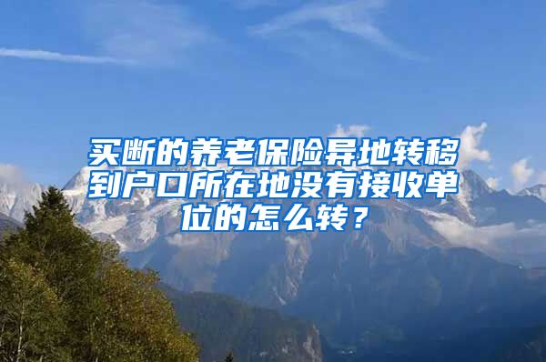 买断的养老保险异地转移到户口所在地没有接收单位的怎么转？