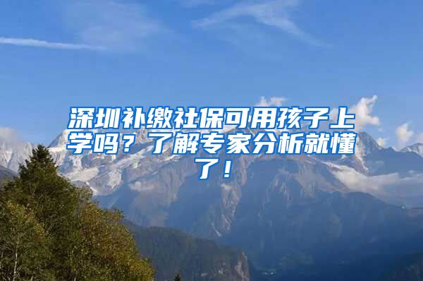 深圳补缴社保可用孩子上学吗？了解专家分析就懂了！