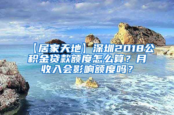 【居家天地】深圳2018公积金贷款额度怎么算？月收入会影响额度吗？