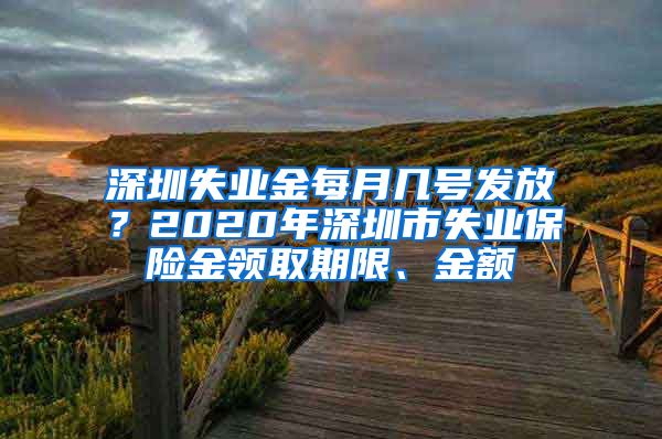 深圳失业金每月几号发放？2020年深圳市失业保险金领取期限、金额