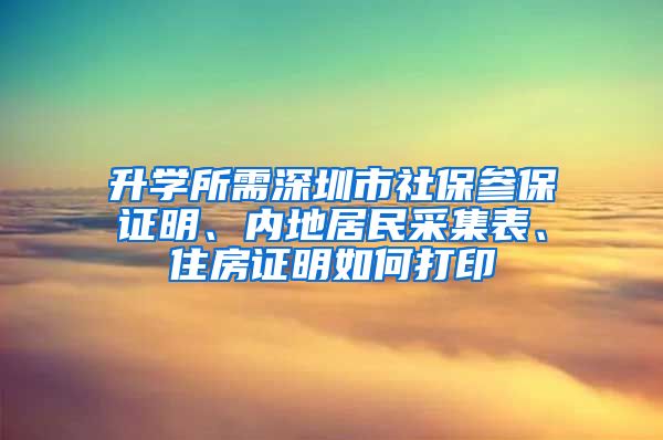 升学所需深圳市社保参保证明、内地居民采集表、住房证明如何打印