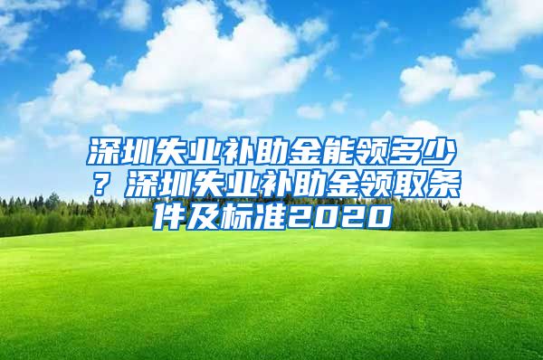 深圳失业补助金能领多少？深圳失业补助金领取条件及标准2020