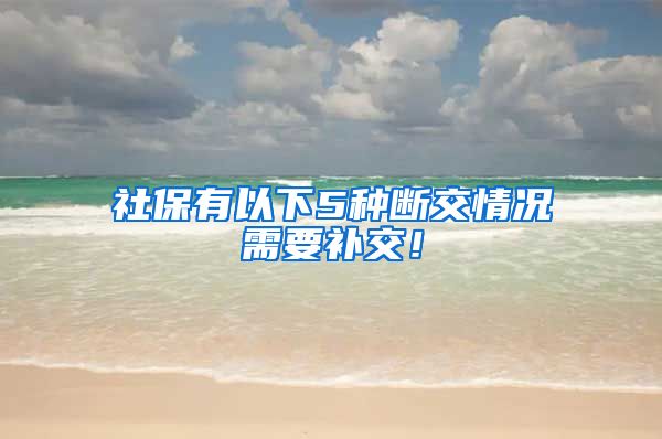 社保有以下5种断交情况需要补交！