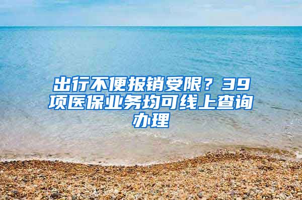 出行不便报销受限？39项医保业务均可线上查询办理