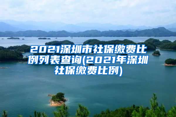 2021深圳市社保缴费比例列表查询(2021年深圳社保缴费比例)