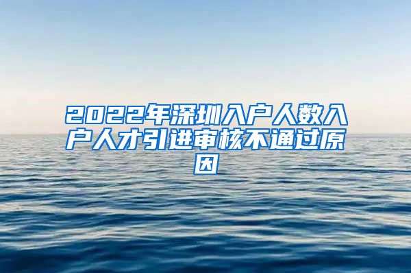 2022年深圳入户人数入户人才引进审核不通过原因