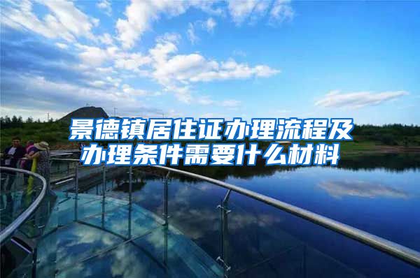 景德镇居住证办理流程及办理条件需要什么材料