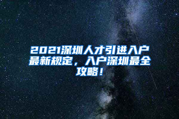 2021深圳人才引进入户最新规定，入户深圳最全攻略！