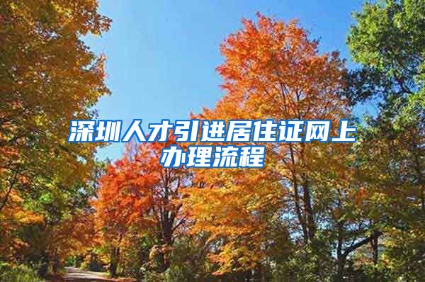 深圳人才引进居住证网上办理流程