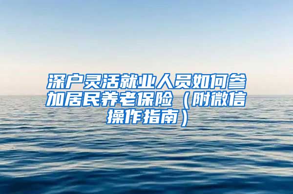 深户灵活就业人员如何参加居民养老保险（附微信操作指南）