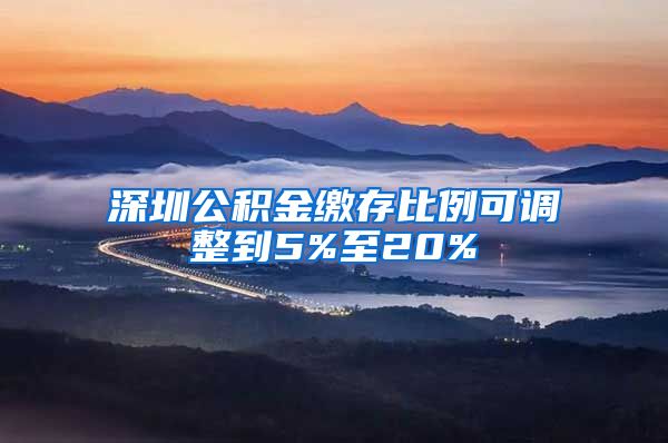 深圳公积金缴存比例可调整到5%至20%