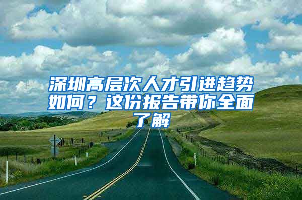 深圳高层次人才引进趋势如何？这份报告带你全面了解