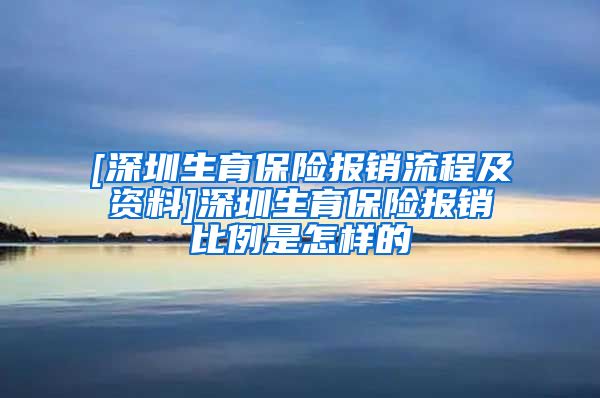 [深圳生育保险报销流程及资料]深圳生育保险报销比例是怎样的