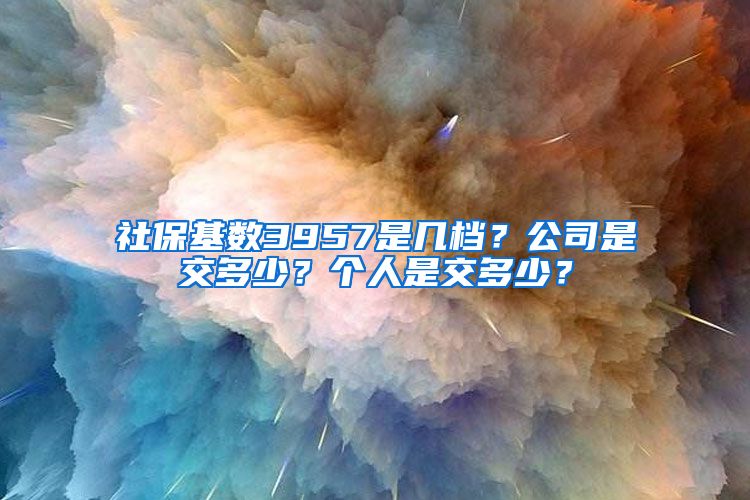 社保基数3957是几档？公司是交多少？个人是交多少？