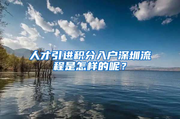 人才引进积分入户深圳流程是怎样的呢？