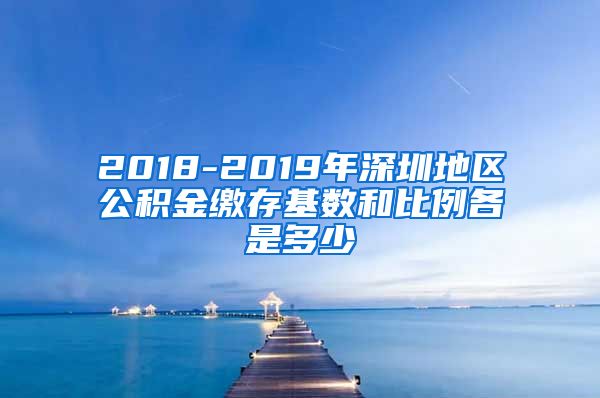 2018-2019年深圳地区公积金缴存基数和比例各是多少