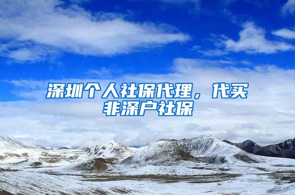 深圳个人社保代理，代买非深户社保