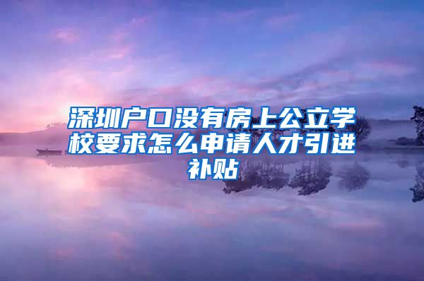 深圳户口没有房上公立学校要求怎么申请人才引进补贴