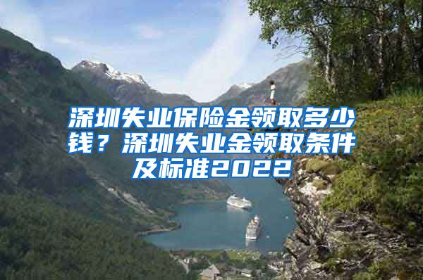 深圳失业保险金领取多少钱？深圳失业金领取条件及标准2022