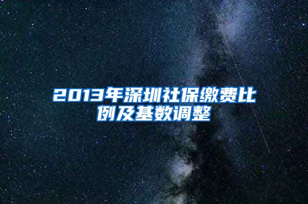 2013年深圳社保缴费比例及基数调整