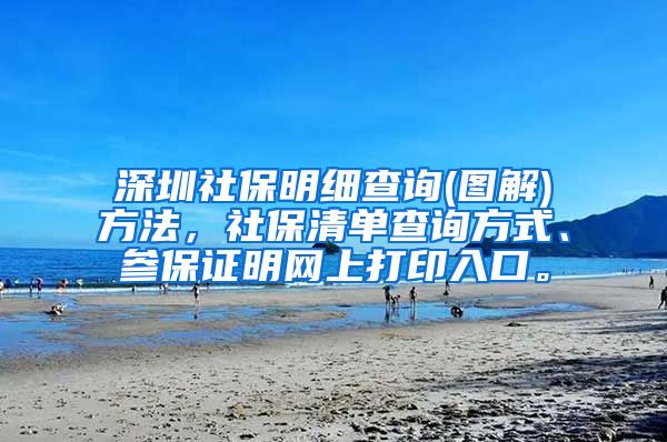 深圳社保明细查询(图解)方法，社保清单查询方式、参保证明网上打印入口。