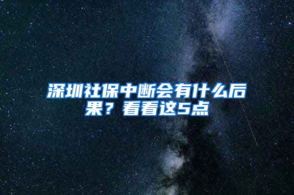 深圳社保中断会有什么后果？看看这5点