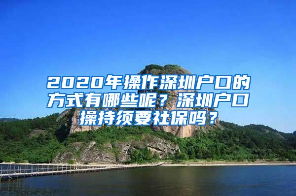 2020年操作深圳户口的方式有哪些呢？深圳户口操持须要社保吗？