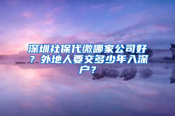 深圳社保代缴哪家公司好？外地人要交多少年入深户？