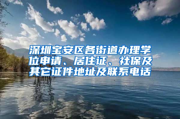 深圳宝安区各街道办理学位申请、居住证、社保及其它证件地址及联系电话