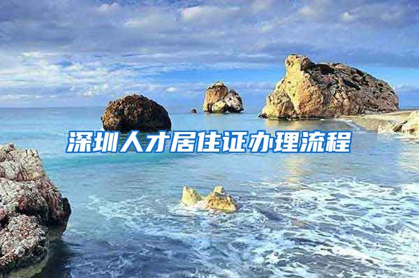 深圳人才居住证办理流程