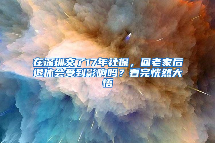 在深圳交了17年社保，回老家后退休会受到影响吗？看完恍然大悟