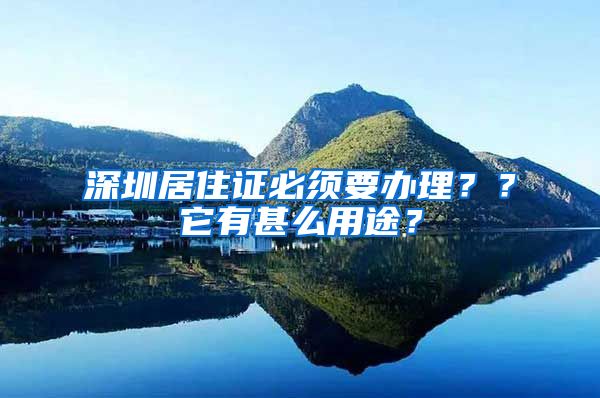 深圳居住证必须要办理？？它有甚么用途？