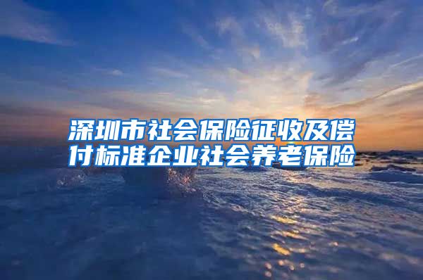 深圳市社会保险征收及偿付标准企业社会养老保险