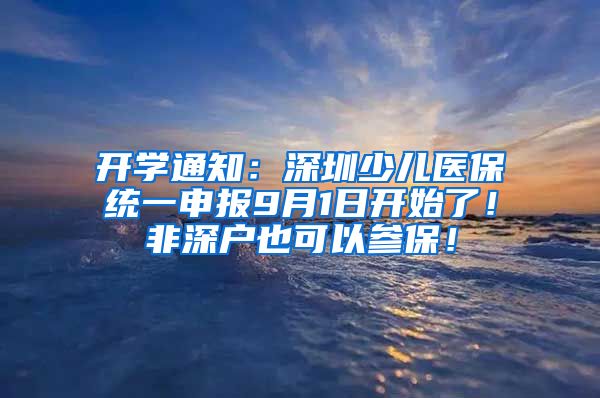 开学通知：深圳少儿医保统一申报9月1日开始了！非深户也可以参保！