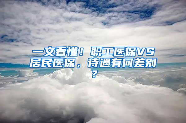 一文看懂！职工医保VS居民医保，待遇有何差别？