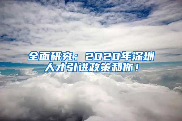 全面研究：2020年深圳人才引进政策和你！