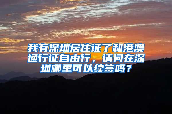 我有深圳居住证了和港澳通行证自由行，请问在深圳哪里可以续签吗？